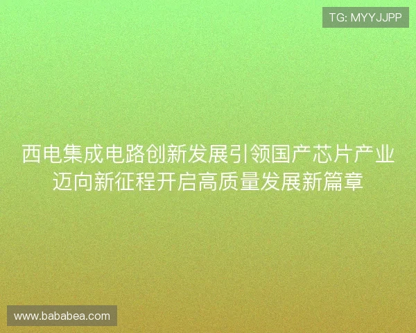 西电集成电路创新发展引领国产芯片产业迈向新征程开启高质量发展新篇章